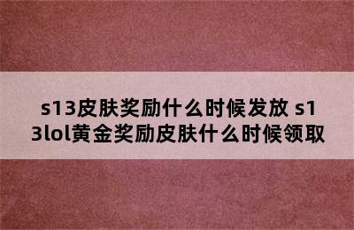 s13皮肤奖励什么时候发放 s13lol黄金奖励皮肤什么时候领取